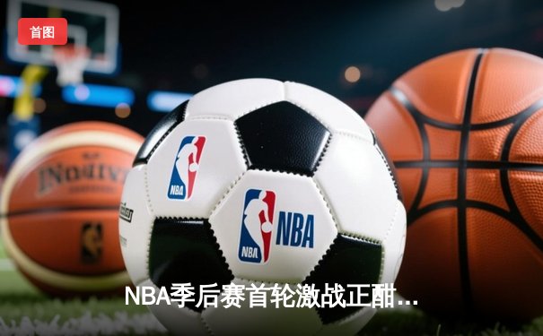 NBA季后赛首轮激战正酣：勇士加时逆转灰熊，库里关键三分锁定胜局