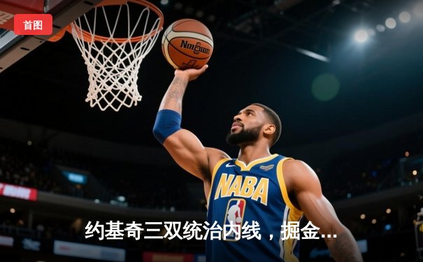 约基奇三双统治内线，掘金队力克湖人夺得NBA西部冠军