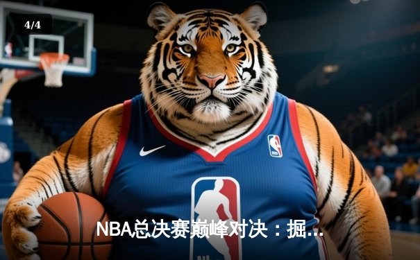 NBA总决赛巅峰对决：掘金加时险胜凯尔特人，约基奇狂砍三双率队夺赛点 - 4