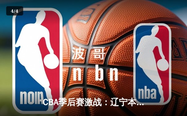 CBA季后赛激战：辽宁本钢逆转广东宏远，赵继伟砍下30分率队挺进总决赛 - 4