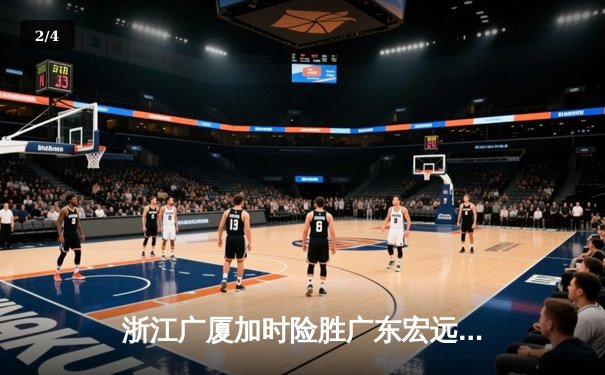 浙江广厦加时险胜广东宏远，胡金秋35+15主宰内线 - 2