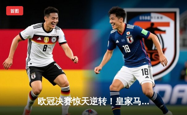 欧冠决赛惊天逆转！皇家马德里3-2绝杀曼城，本泽马帽子戏法封王