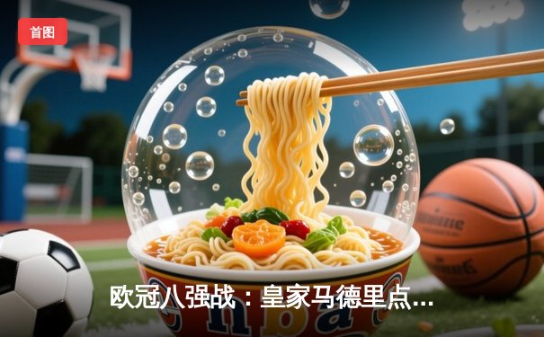 欧冠八强战：皇家马德里点球鏖战险胜曼城 本泽马加时绝平维尼修斯制胜