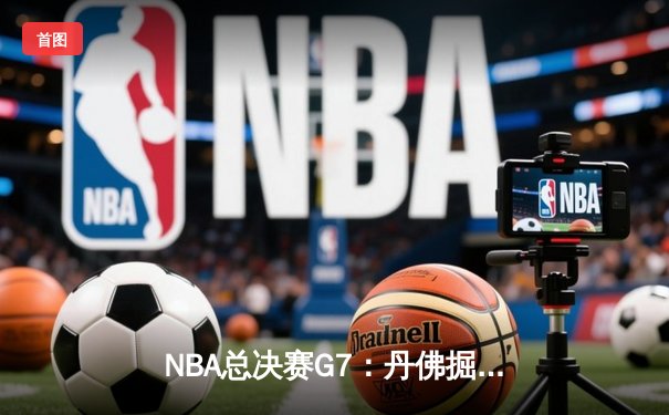NBA总决赛G7：丹佛掘金逆转迈阿密热火，首夺总冠军奖杯