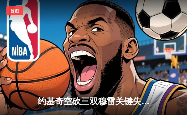 约基奇空砍三双穆雷关键失准，森林狼抢七逆转掘金挺进西决