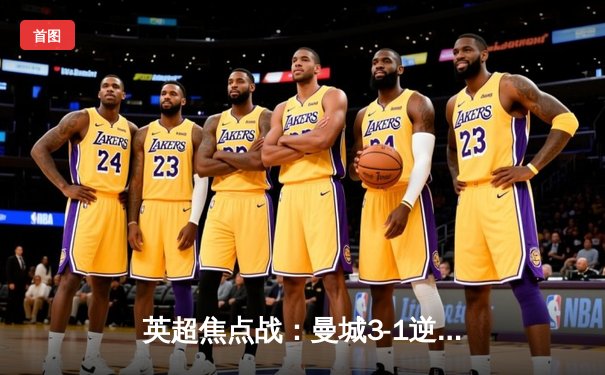 英超焦点战：曼城3-1逆转曼联，哈兰德双响领跑射手榜