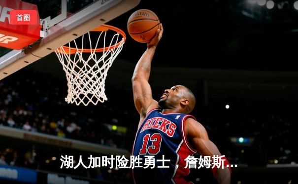 湖人加时险胜勇士，詹姆斯三双力挽狂澜