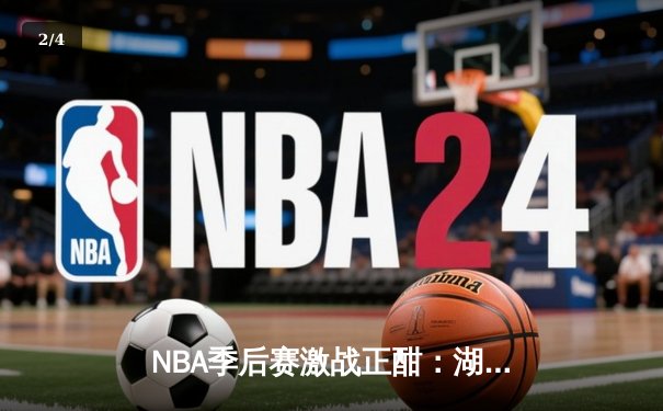 NBA季后赛激战正酣：湖人逆转勇士，詹姆斯关键三分锁定胜局 - 2