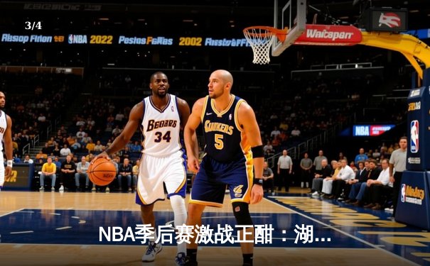NBA季后赛激战正酣：湖人逆转勇士，詹姆斯关键三分锁定胜局 - 3