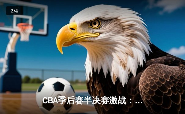 CBA季后赛半决赛激战：辽宁本钢主场力克新疆广汇，赵继伟关键三分锁定胜局 - 2