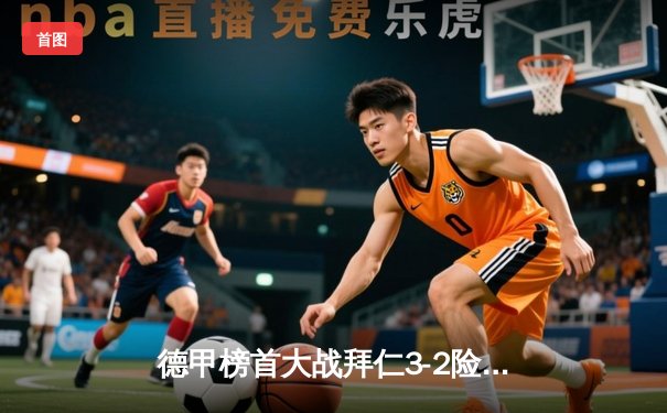 德甲榜首大战拜仁3-2险胜勒沃库森 凯恩帽子戏法导演逆转好戏