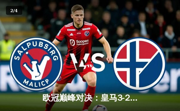 欧冠巅峰对决：皇马3-2绝杀拜仁，本泽马加时赛双响晋级决赛 - 2