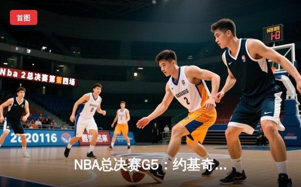 NBA总决赛G5：约基奇三双绝地反击，掘金险胜热火3-2夺赛点