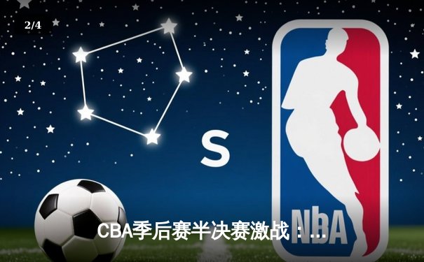 CBA季后赛半决赛激战：辽宁队加时险胜广东队，系列赛2-1领先 - 2