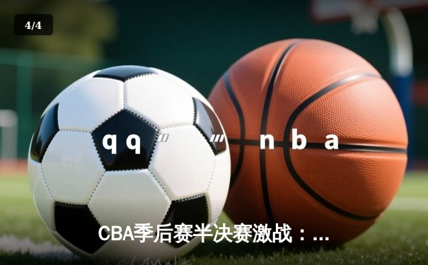 CBA季后赛半决赛激战：辽宁队加时险胜广东队，系列赛2-1领先 - 4