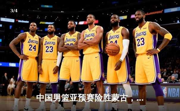 中国男篮亚预赛险胜蒙古，杨瀚森首秀惊艳胡金秋统治内线 - 3