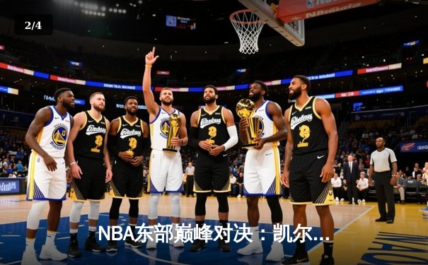 NBA东部巅峰对决：凯尔特人双加时险胜雄鹿，塔图姆狂砍42分创赛季新高 - 2