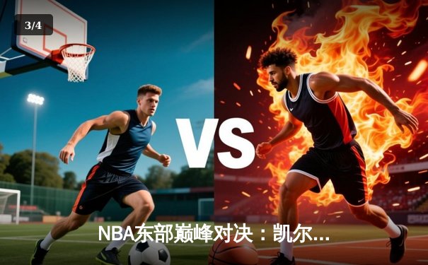 NBA东部巅峰对决：凯尔特人双加时险胜雄鹿，塔图姆狂砍42分创赛季新高 - 3