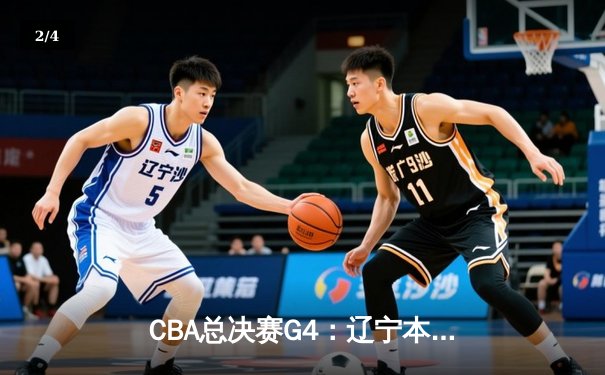 CBA总决赛G4：辽宁本钢加时险胜新疆飞虎 总比分3-1夺赛点 - 2