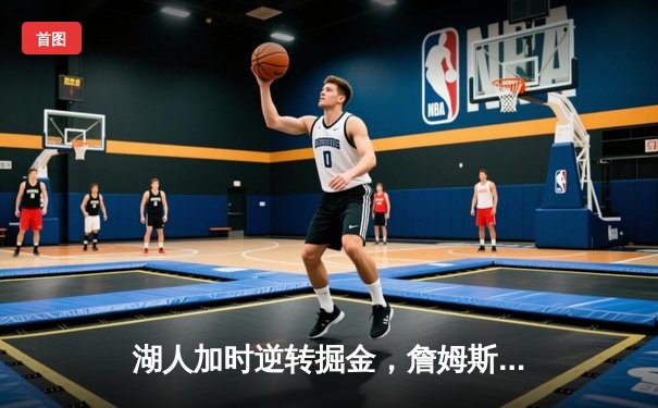 湖人加时逆转掘金，詹姆斯砍下三双，戴维斯关键封盖锁定胜局