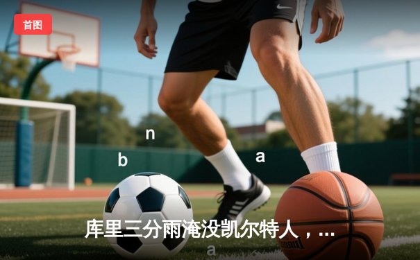 库里三分雨淹没凯尔特人，勇士主场加时险胜迎五连胜