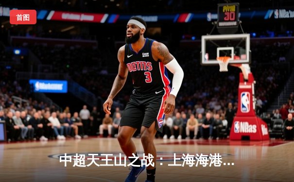 中超天王山之战：上海海港3-2绝杀山东泰山，武磊双响领跑射手榜