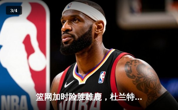 篮网加时险胜雄鹿，杜兰特39分准三双率队捍卫主场 - 3