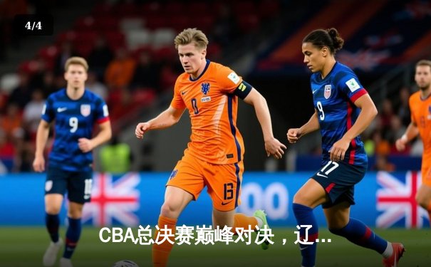 CBA总决赛巅峰对决，辽宁男篮加时逆转广东荣膺三连冠 - 4