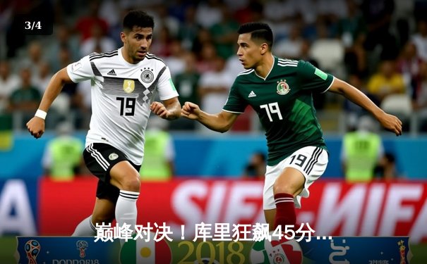 巅峰对决！库里狂飙45分率勇士加时险胜凯尔特人，总决赛悬念再起 - 3