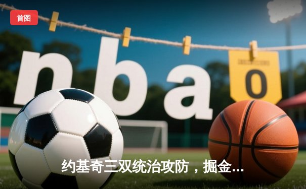 约基奇三双统治攻防，掘金加时险胜森林狼夺天王山