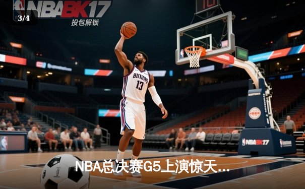 NBA总决赛G5上演惊天逆转 独行侠加时险胜凯尔特人扳回一城 - 3