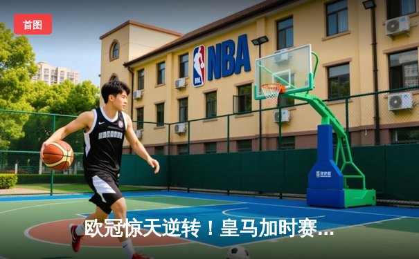 欧冠惊天逆转！皇马加时赛3-2绝杀拜仁，维尼修斯传射建功