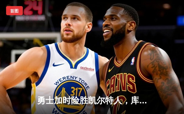 勇士加时险胜凯尔特人，库里43分创总决赛三分新纪录