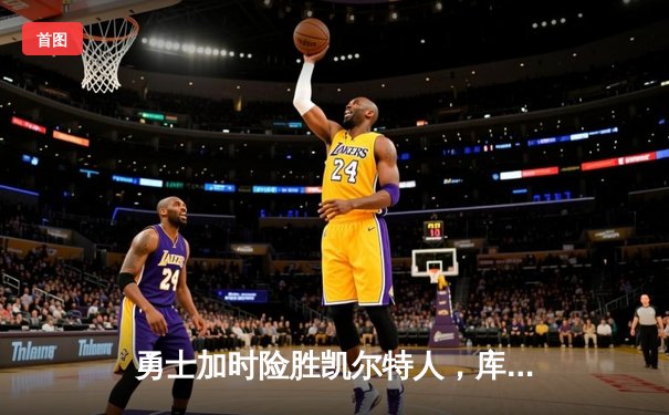 勇士加时险胜凯尔特人，库里狂砍43分率队完成20分惊天逆转