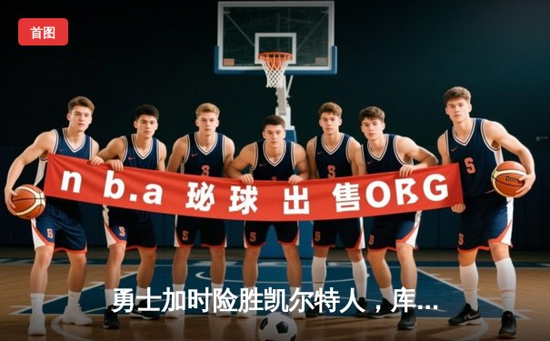 勇士加时险胜凯尔特人，库里狂砍43分率队完成20分惊天逆转