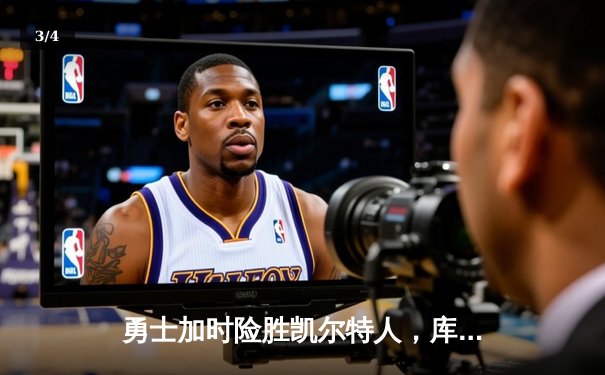 勇士加时险胜凯尔特人，库里狂砍43分率队完成20分逆转 - 3