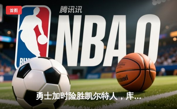 勇士加时险胜凯尔特人，库里43分创总决赛三分新纪录