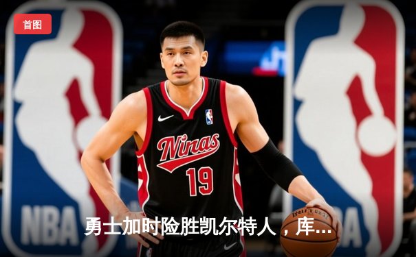 勇士加时险胜凯尔特人，库里狂砍43分上演三分雨奇迹