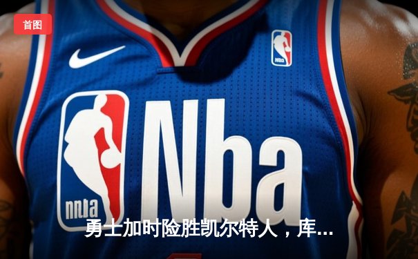 勇士加时险胜凯尔特人，库里狂砍43分率队完成16分逆转