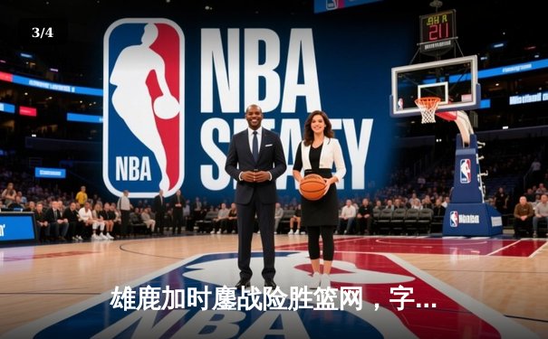雄鹿加时鏖战险胜篮网，字母哥44分主宰关键时刻 - 3