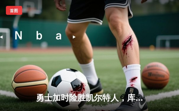 勇士加时险胜凯尔特人，库里狂砍43分率队完成20分惊天逆转