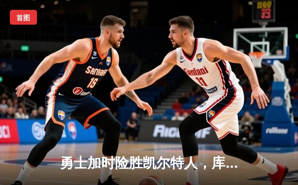 勇士加时险胜凯尔特人，库里狂砍43分率队完成20分惊天逆转