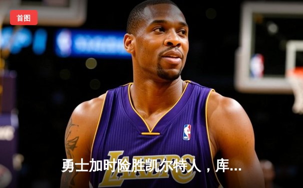 勇士加时险胜凯尔特人，库里狂砍43分率队完成16分逆转