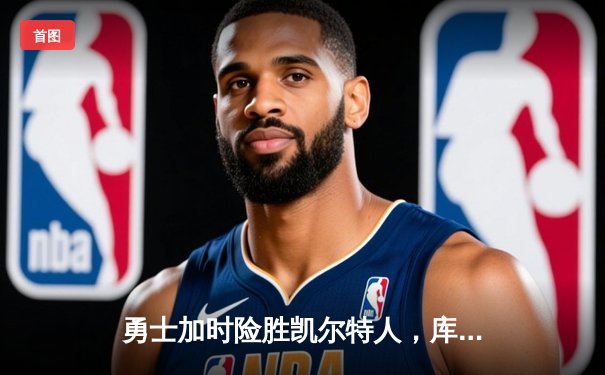 勇士加时险胜凯尔特人，库里狂砍43分率队完成16分逆转