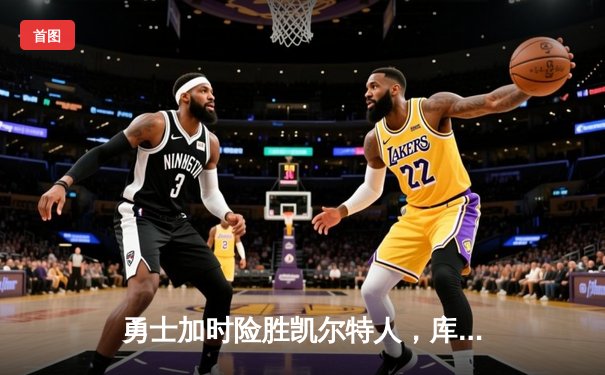 勇士加时险胜凯尔特人，库里狂砍43分率队完成20分惊天逆转