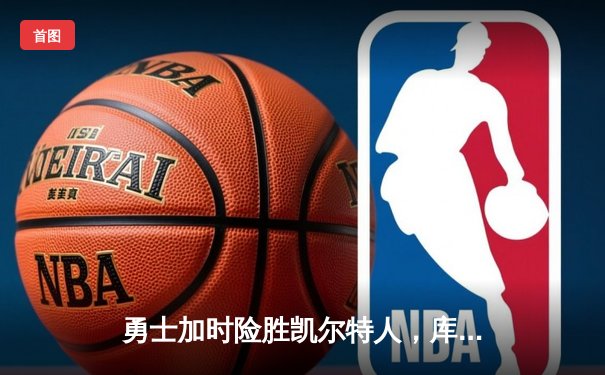 勇士加时险胜凯尔特人，库里狂砍43分率队完成20分惊天逆转